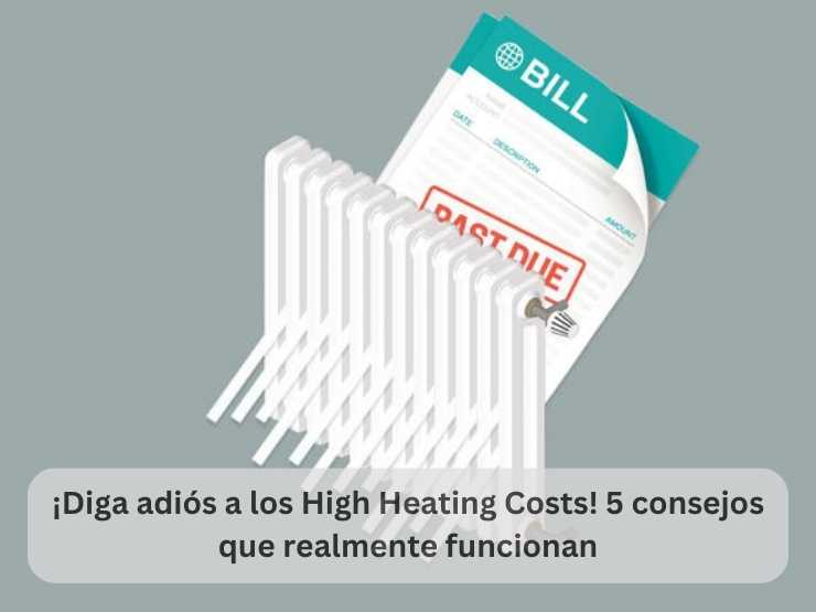 ¡Diga adiós a los High Heating Costs! 5 consejos que realmente funcionan