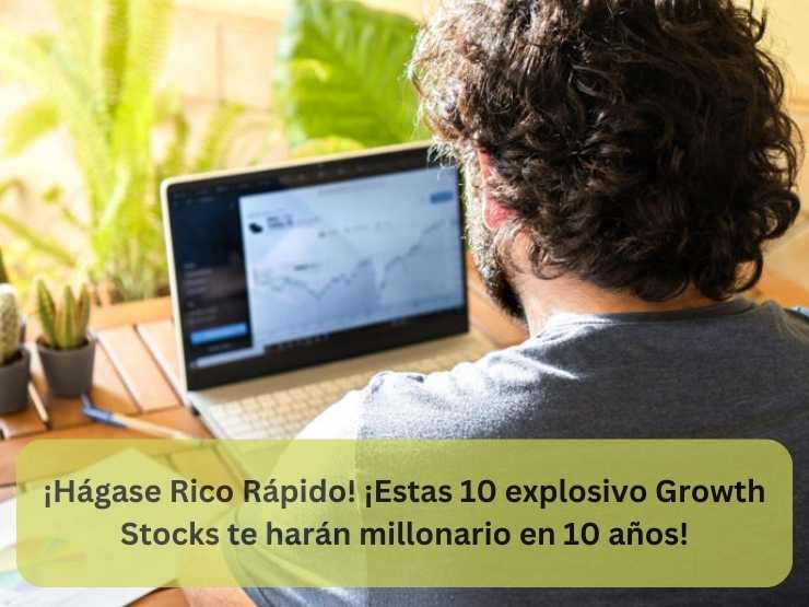 ¡Hágase Rico Rápido! ¡Estas 10 explosivo Growth Stocks te harán millonario en 10 años!