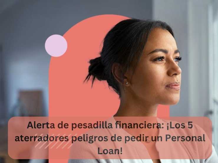 Alerta de pesadilla financiera ¡Los 5 aterradores peligros de pedir un Personal Loan!