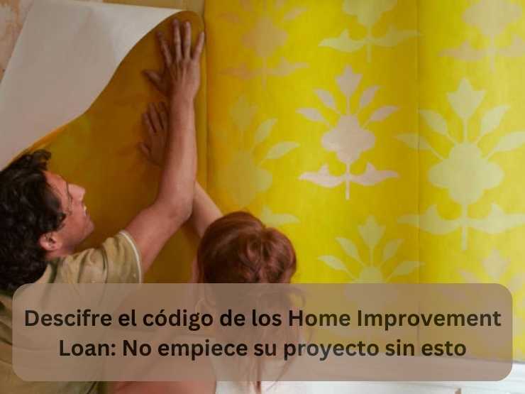 Descifre el código de los Home Improvement Loan No empiece su proyecto sin esto