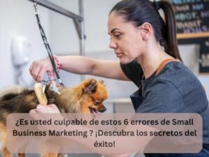 ¿Es usted culpable de estos 6 errores de Small Business Marketing ¡Descubra los secretos del éxito!