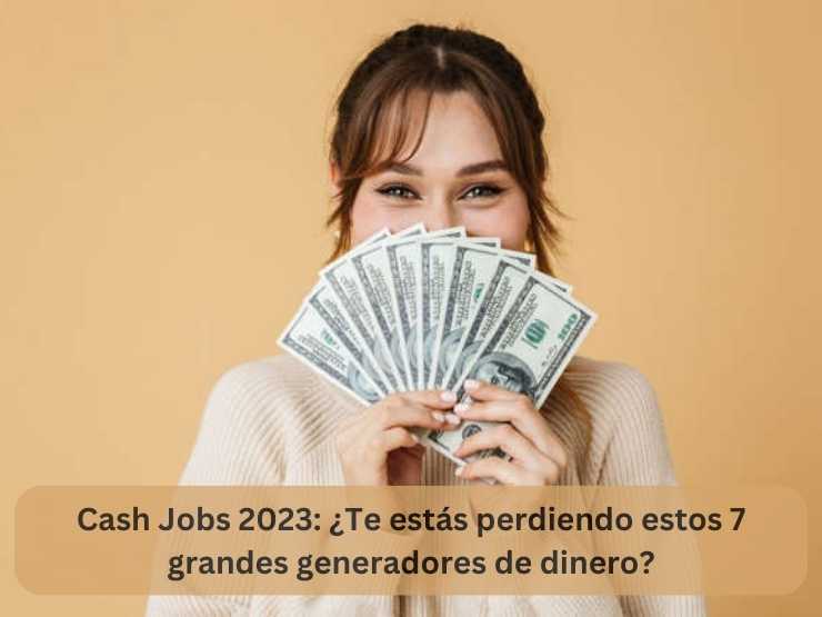 Cash Jobs 2023 ¿Te estás perdiendo estos 7 grandes generadores de dinero