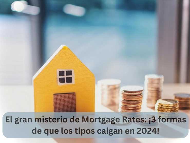 El gran misterio de Mortgage Rates ¡3 formas de que los tipos caigan en 2024!