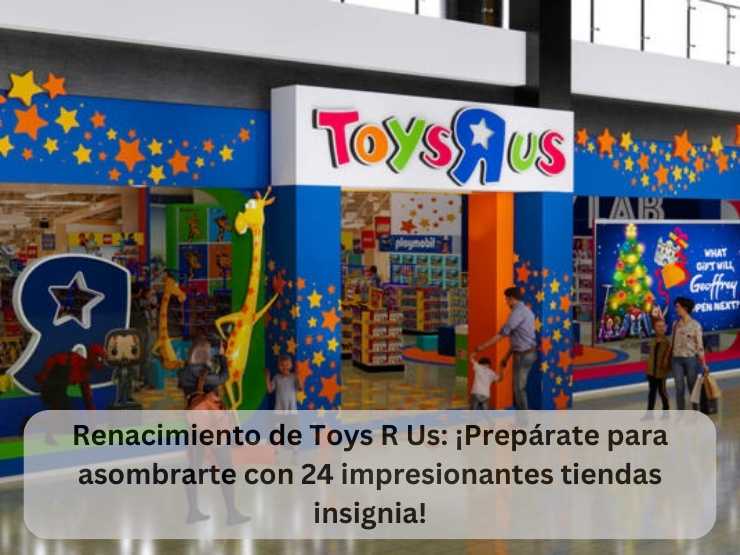 Renacimiento de Toys R Us ¡Prepárate para asombrarte con 24 impresionantes tiendas insignia!